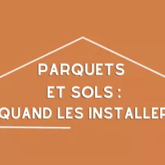 Parquet et sols: quand les installer?